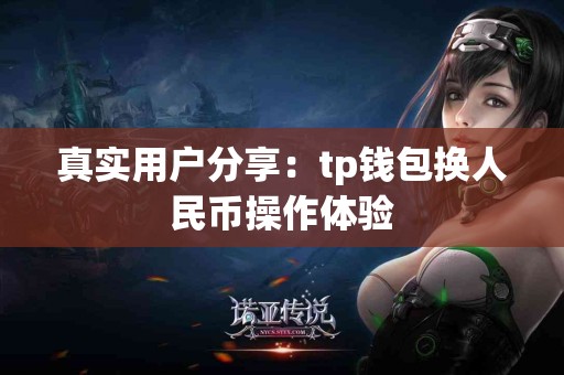 真实用户分享：tp钱包换人民币操作体验