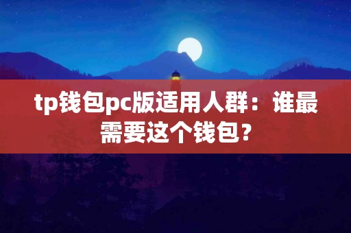 tp钱包pc版适用人群：谁最需要这个钱包？
