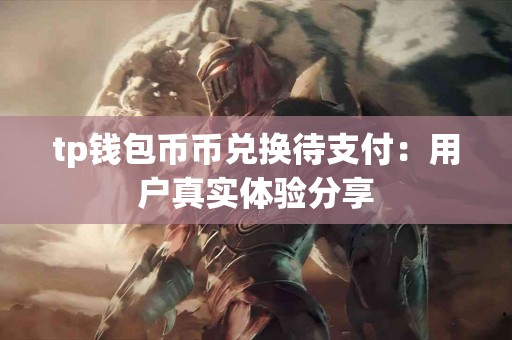 tp钱包币币兑换待支付：用户真实体验分享