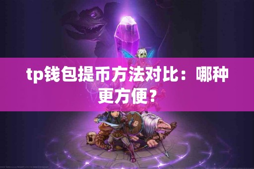 tp钱包提币方法对比：哪种更方便？