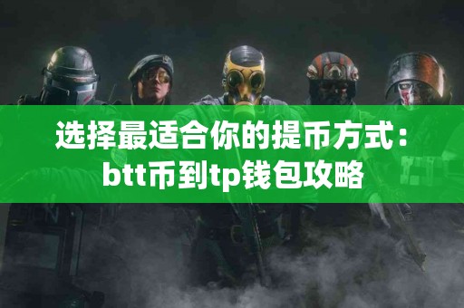 选择最适合你的提币方式：btt币到tp钱包攻略