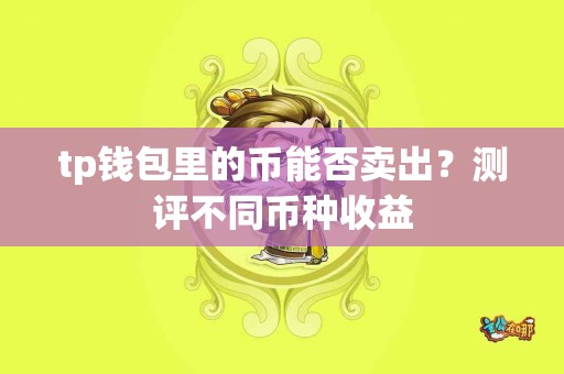tp钱包里的币能否卖出？测评不同币种收益