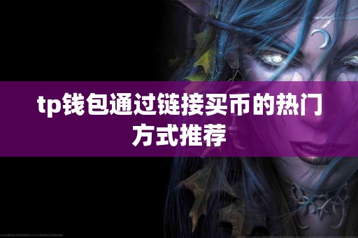 tp钱包通过链接买币的热门方式推荐