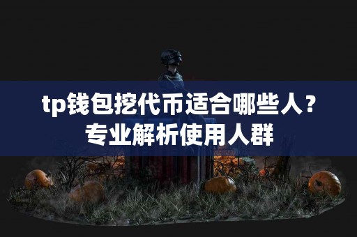 tp钱包挖代币适合哪些人？专业解析使用人群