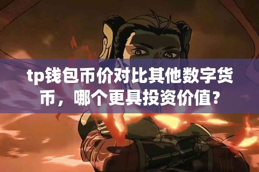 tp钱包币价对比其他数字货币，哪个更具投资价值？
