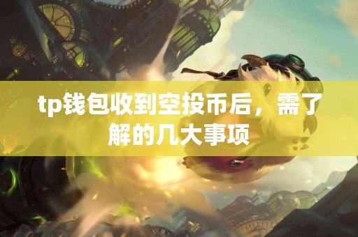 tp钱包收到空投币后，需了解的几大事项