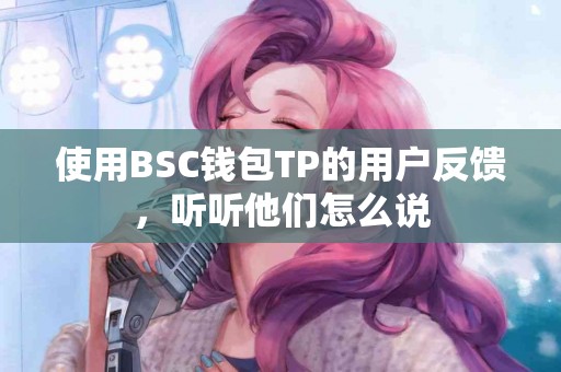 使用BSC钱包TP的用户反馈，听听他们怎么说