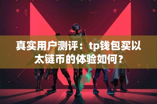 真实用户测评：tp钱包买以太链币的体验如何？
