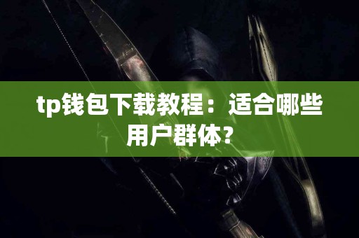 tp钱包下载教程：适合哪些用户群体？