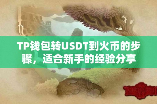 TP钱包转USDT到火币的步骤，适合新手的经验分享