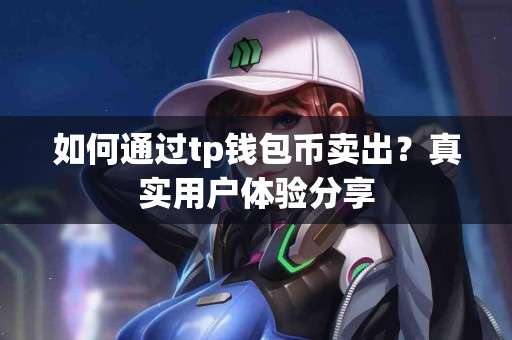 如何通过tp钱包币卖出？真实用户体验分享
