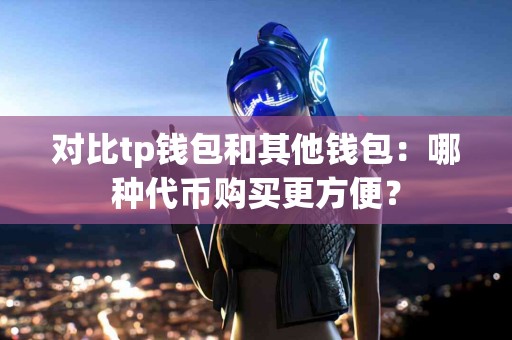 对比tp钱包和其他钱包：哪种代币购买更方便？