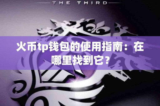 火币tp钱包的使用指南：在哪里找到它？