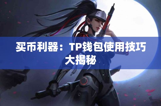 买币利器：TP钱包使用技巧大揭秘