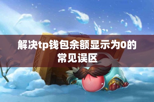 解决tp钱包余额显示为0的常见误区