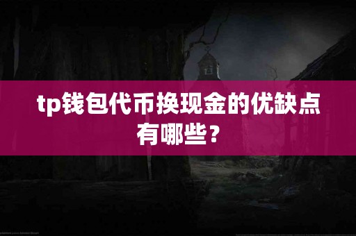 tp钱包代币换现金的优缺点有哪些？