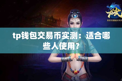 tp钱包交易币实测：适合哪些人使用？