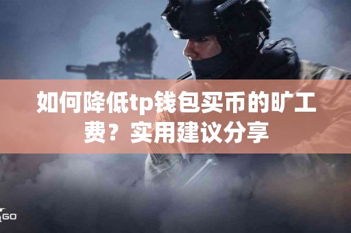 如何降低tp钱包买币的旷工费？实用建议分享