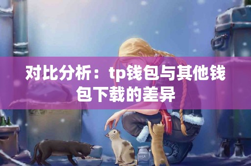 对比分析：tp钱包与其他钱包下载的差异