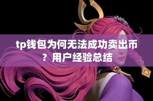 tp钱包为何无法成功卖出币？用户经验总结