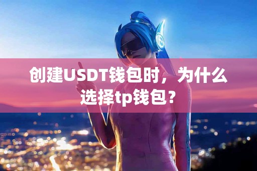 创建USDT钱包时，为什么选择tp钱包？