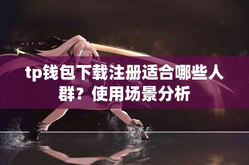 tp钱包下载注册适合哪些人群？使用场景分析