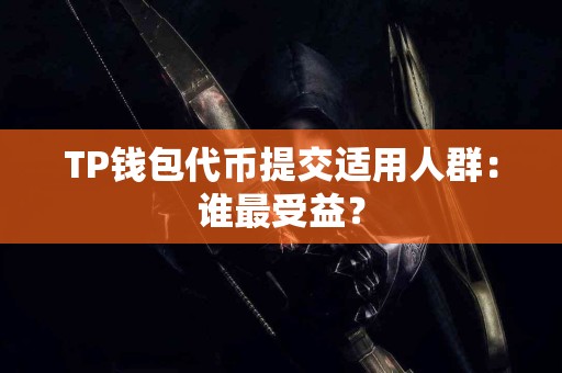 TP钱包代币提交适用人群：谁最受益？