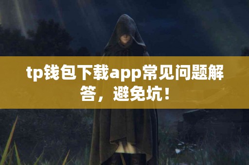 tp钱包下载app常见问题解答，避免坑！