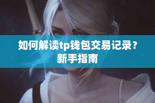 如何解读tp钱包交易记录？新手指南