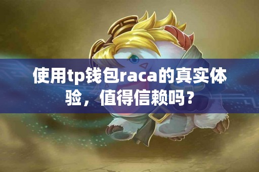 使用tp钱包raca的真实体验，值得信赖吗？