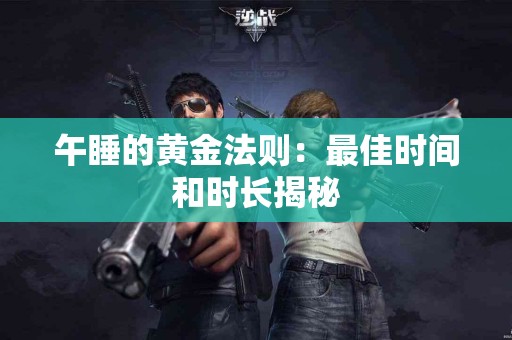 午睡的黄金法则：最佳时间和时长揭秘