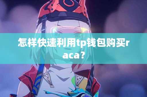 怎样快速利用tp钱包购买raca？