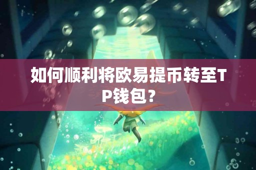 如何顺利将欧易提币转至TP钱包？