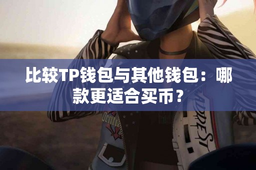 比较TP钱包与其他钱包：哪款更适合买币？