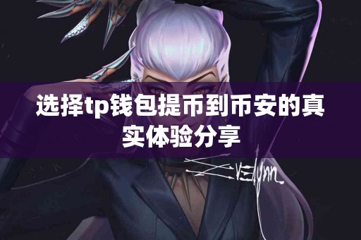 选择tp钱包提币到币安的真实体验分享