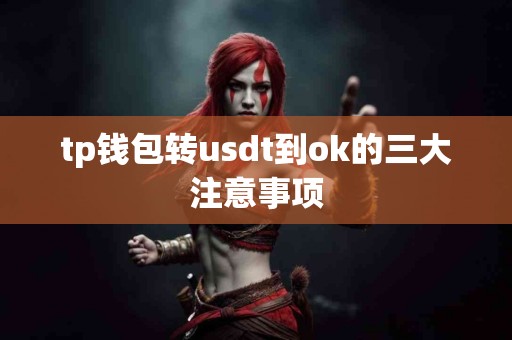 tp钱包转usdt到ok的三大注意事项