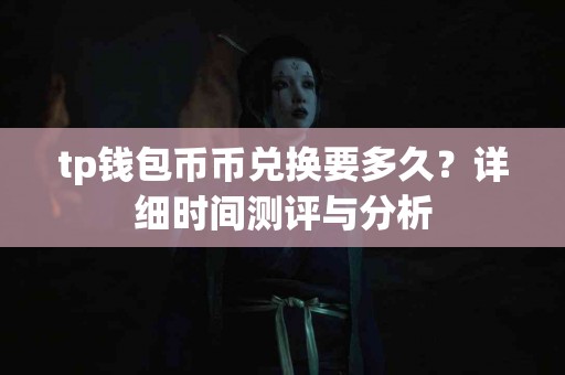 tp钱包币币兑换要多久？详细时间测评与分析