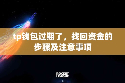 tp钱包过期了，找回资金的步骤及注意事项