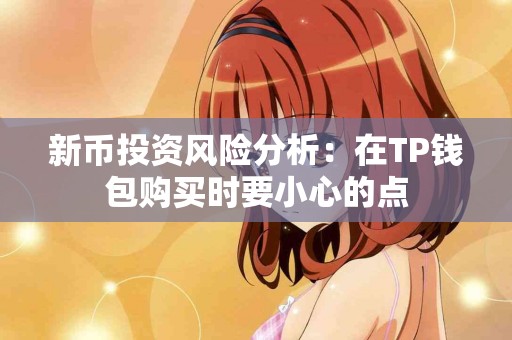 新币投资风险分析：在TP钱包购买时要小心的点