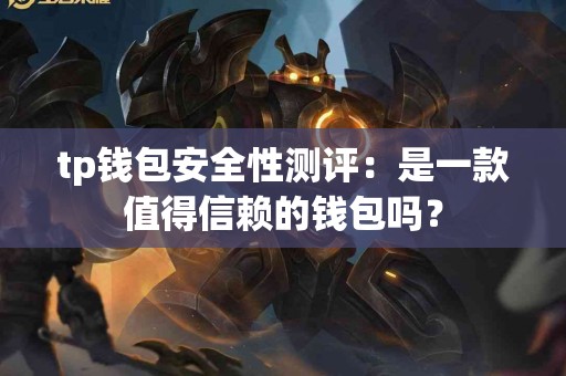 tp钱包安全性测评：是一款值得信赖的钱包吗？