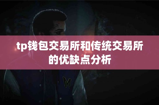 tp钱包交易所和传统交易所的优缺点分析