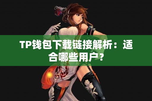 TP钱包下载链接解析：适合哪些用户？