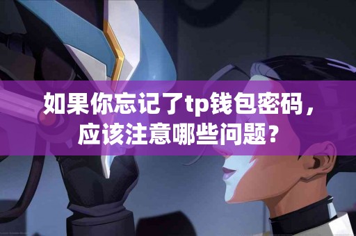 如果你忘记了tp钱包密码，应该注意哪些问题？