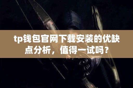 tp钱包官网下载安装的优缺点分析，值得一试吗？