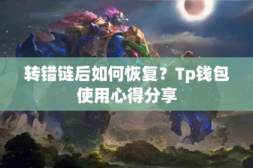 转错链后如何恢复？Tp钱包使用心得分享