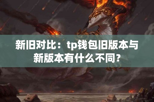 新旧对比：tp钱包旧版本与新版本有什么不同？