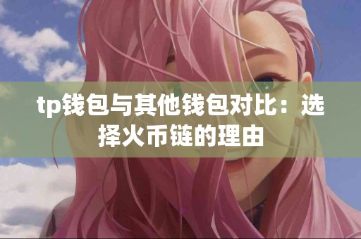 tp钱包与其他钱包对比：选择火币链的理由