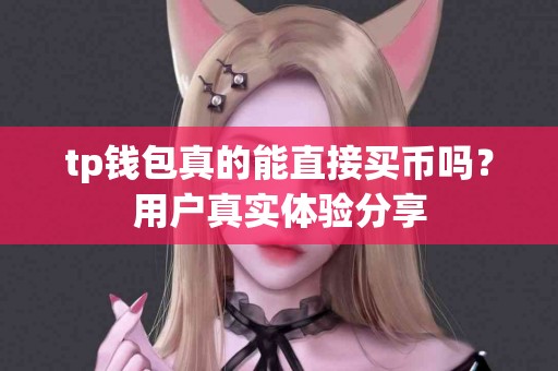 tp钱包真的能直接买币吗？用户真实体验分享