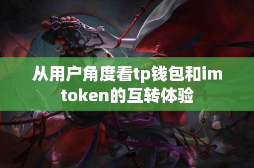 从用户角度看tp钱包和imtoken的互转体验