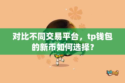 对比不同交易平台，tp钱包的新币如何选择？